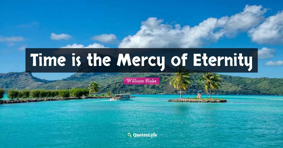 William Blake Quotes: "Time is the Mercy of Eternity"
