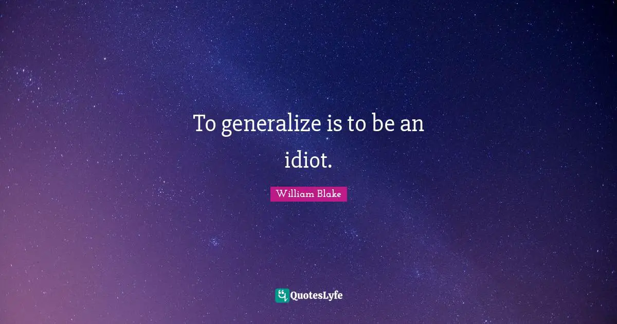 William Blake Quotes: "To generalize is to be an idiot."