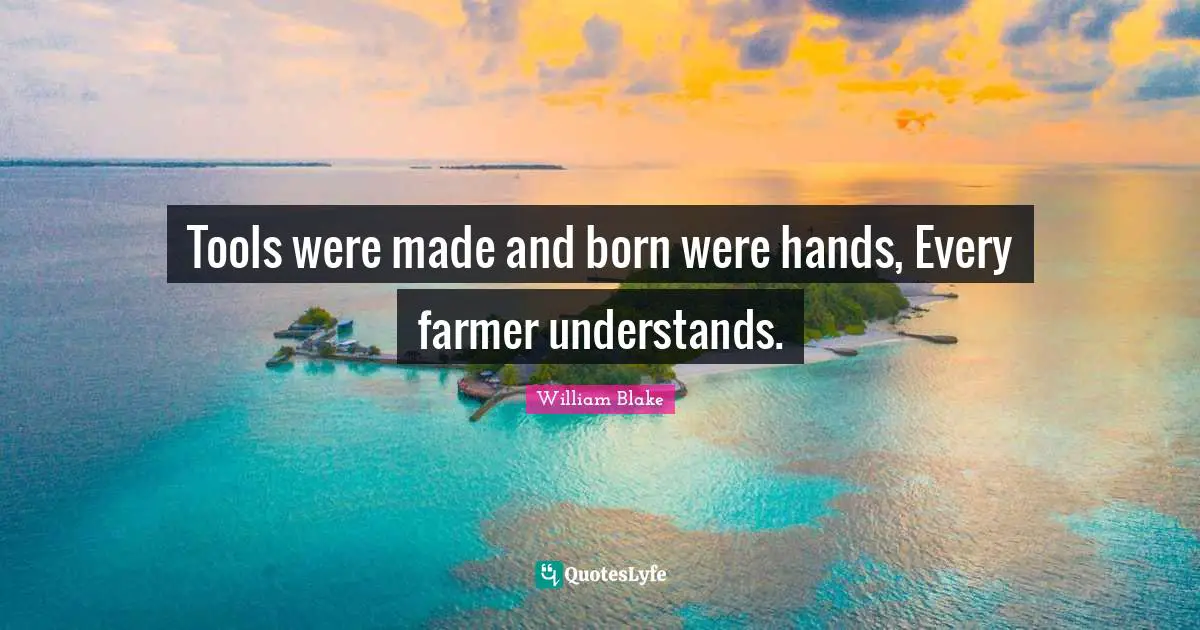 Tools were made and born were hands, Every farmer understands.