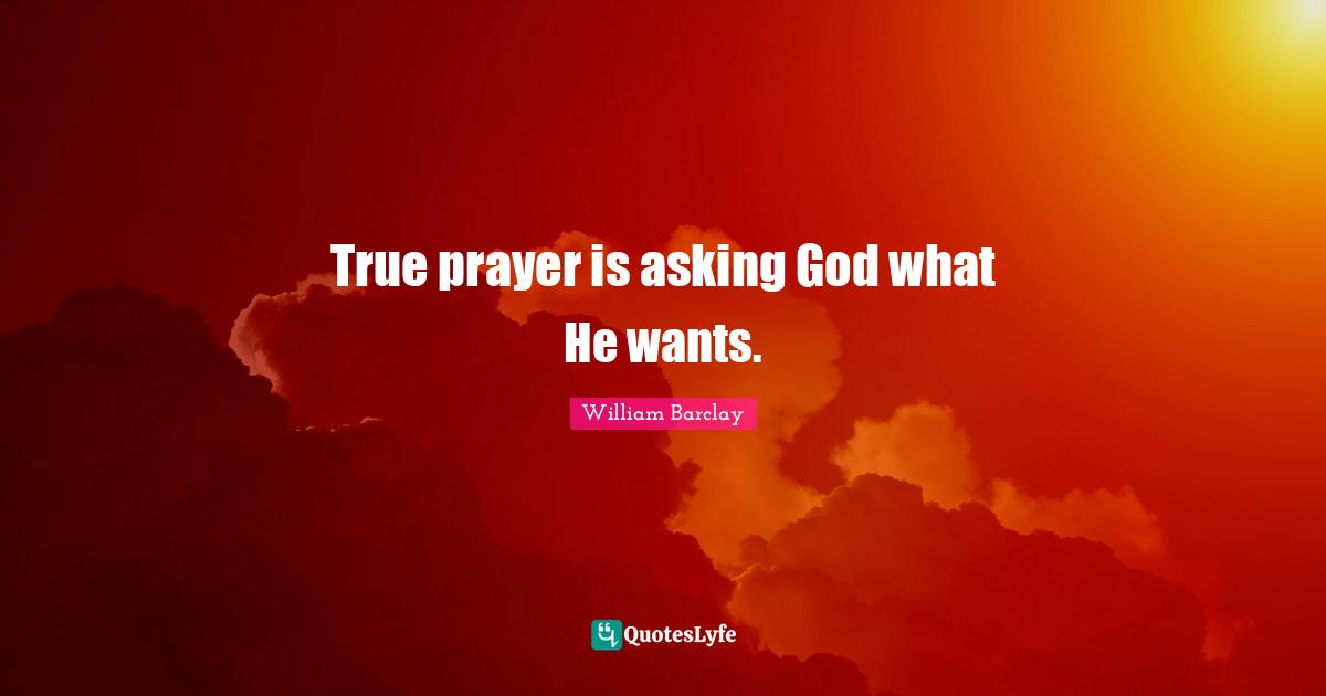 William Barclay Quotes: "True prayer is asking God what He wants."