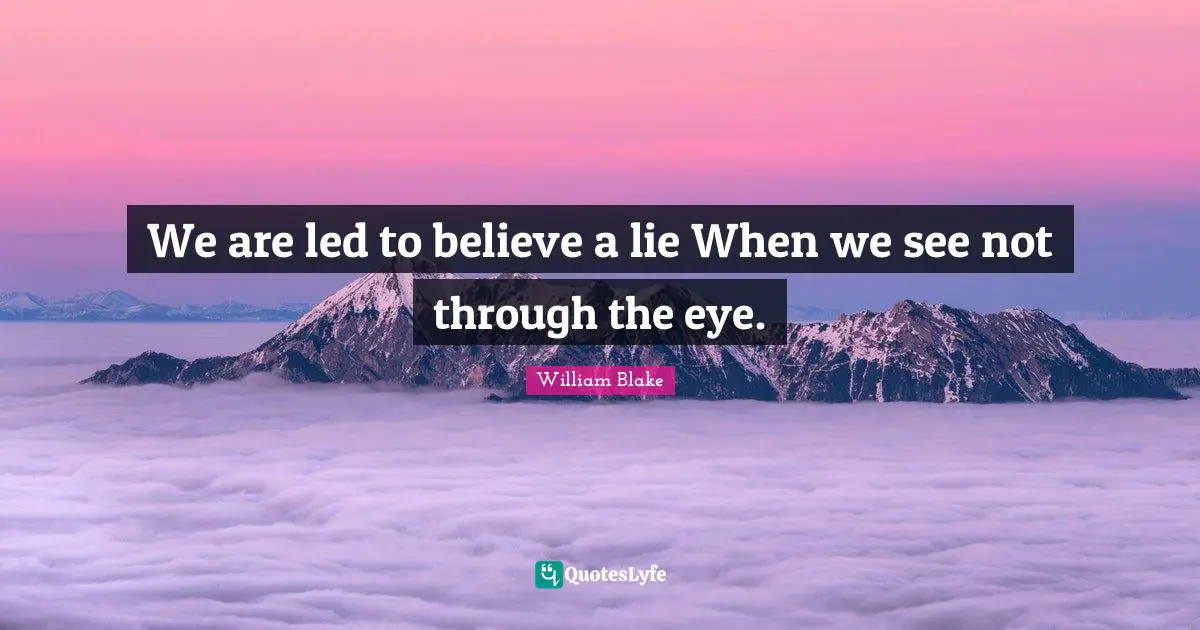 We are led to believe a lie When we see not through the eye.