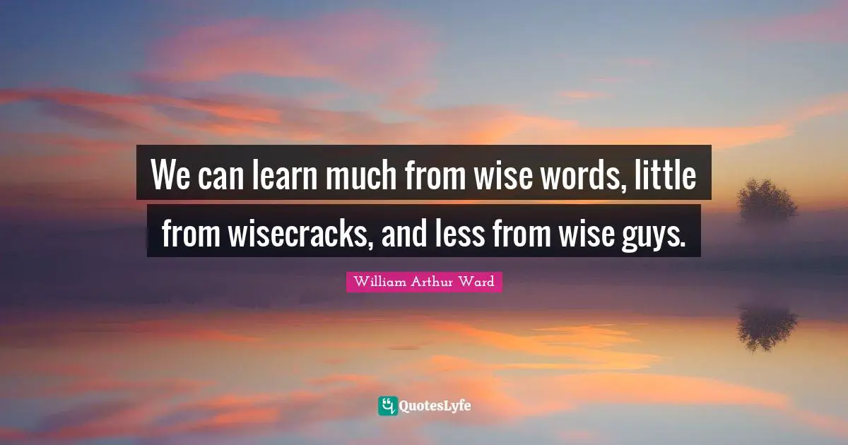 Wise Wise Words Quotes: "We can learn much from wise words, little from wisecracks, and less from wise guys."