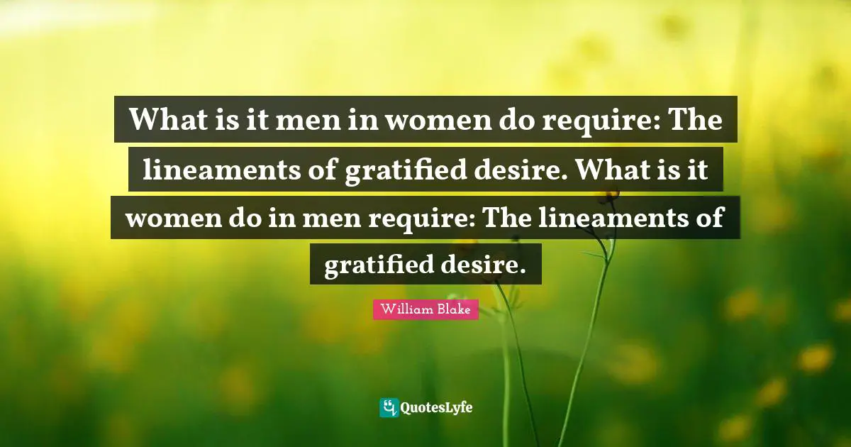 What is it men in women do require: The lineaments of gratified desire. What is it women do in men require: The lineaments of gratified desire.