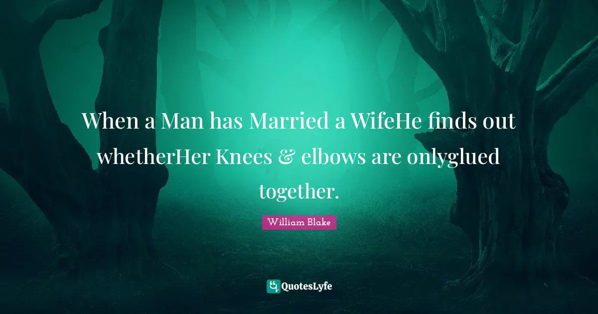 When a Man has Married a WifeHe finds out whetherHer Knees & elbows are onlyglued together.