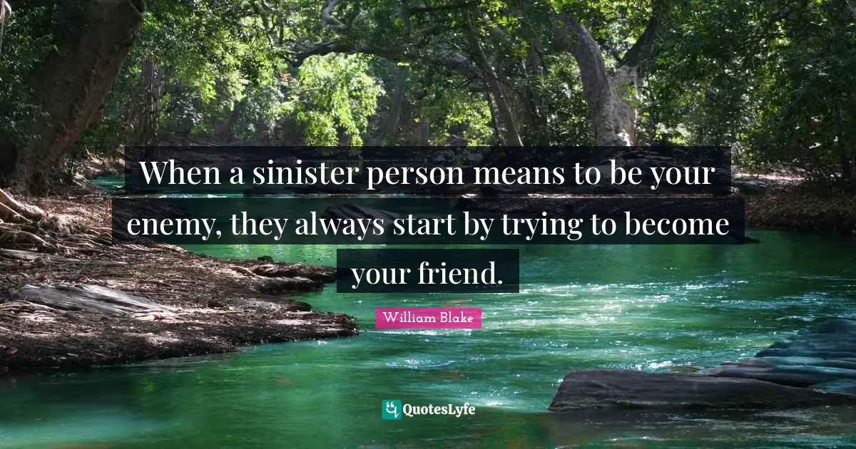 When a sinister person means to be your enemy, they always start by trying to become your friend.