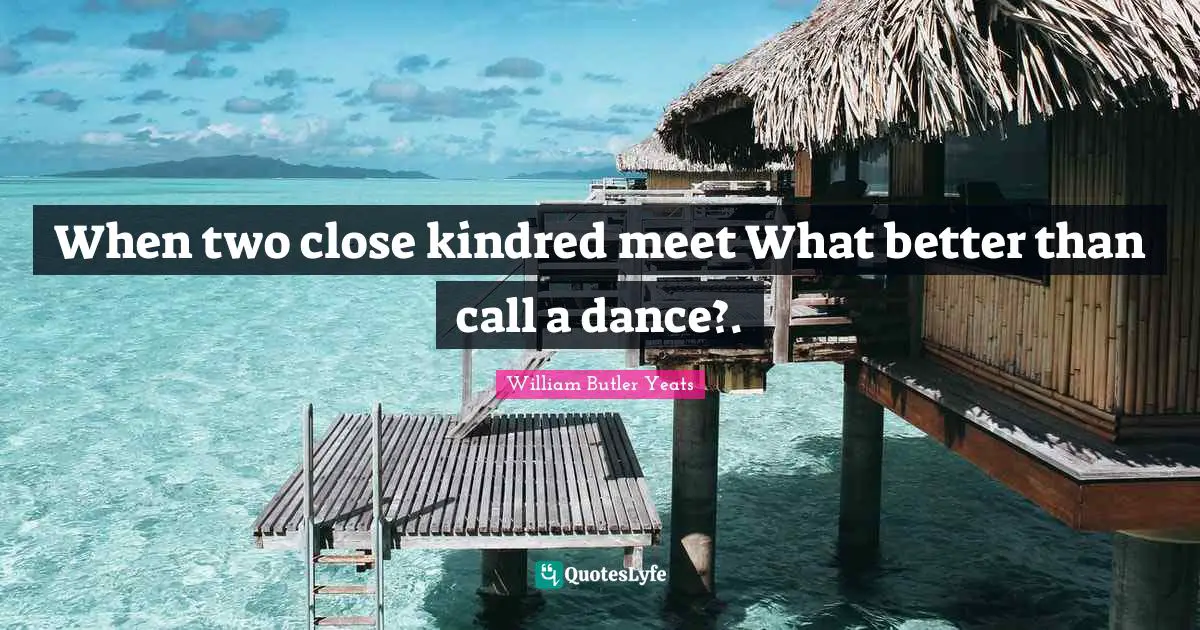Kindred Quotes: "When two close kindred meet What better than call a dance?."