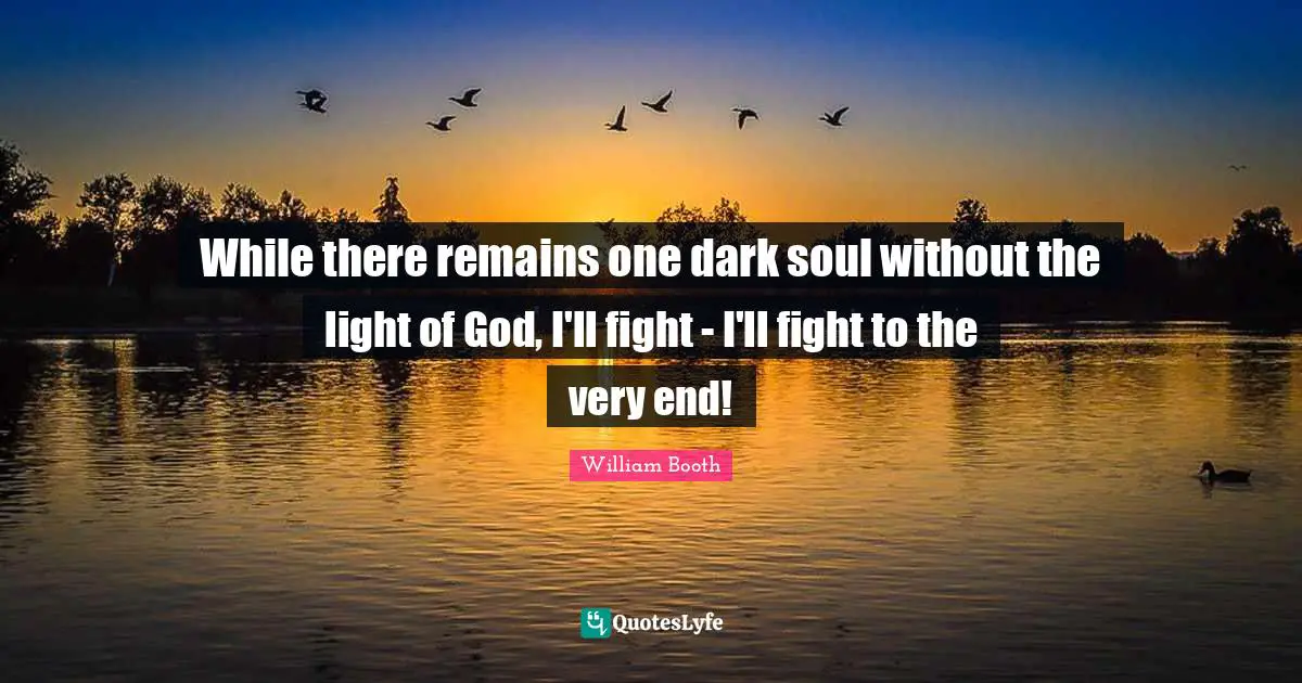While there remains one dark soul without the light of God, I'll fight - I'll fight to the very end!