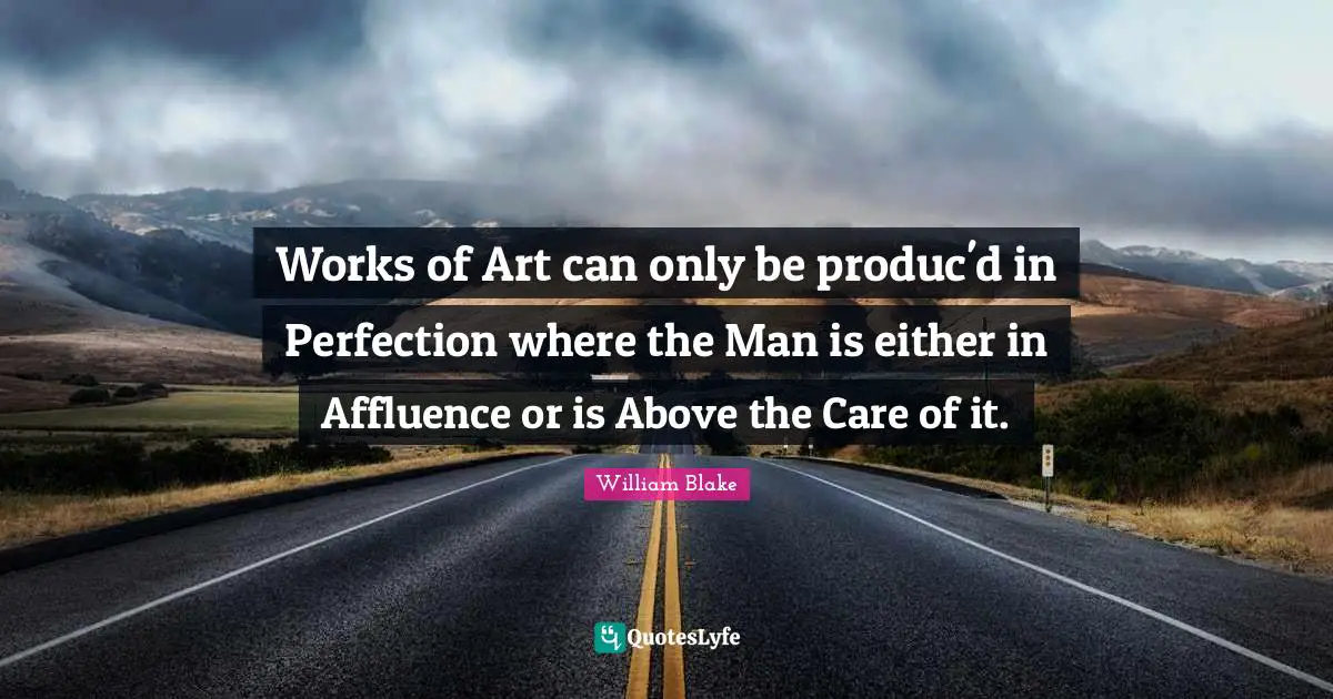 Works of Art can only be produc'd in Perfection where the Man is either in Affluence or is Above the Care of it.
