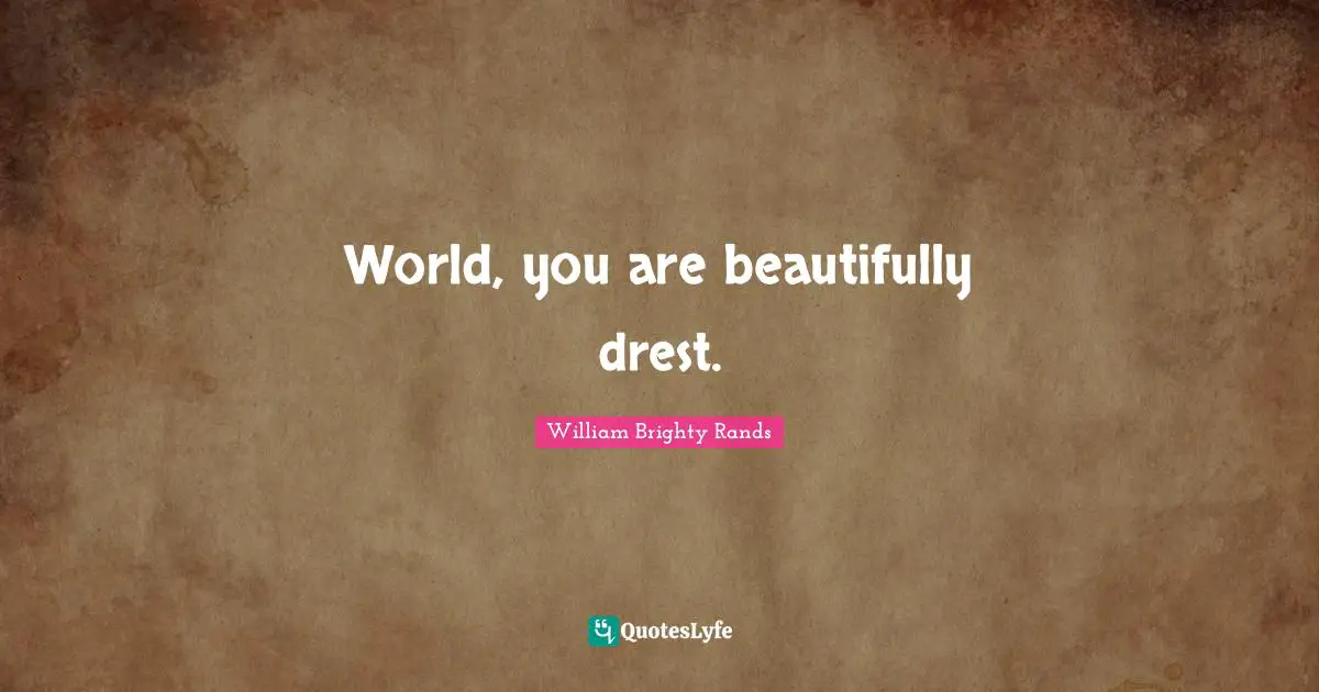 World, you are beautifully drest.