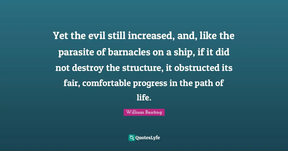 Ships Quotes: "Yet the evil still increased, and, like the parasite of barnacles on a ship, if it did not destroy the structure, it obstructed its fair, comfortable progress in the path of life."