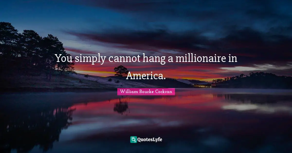 You simply cannot hang a millionaire in America.
