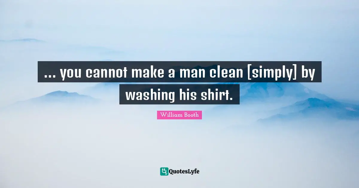 Washing Quotes: "... you cannot make a man clean [simply] by washing his shirt."