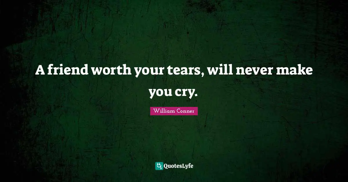 Make You Cry Quotes: "A friend worth your tears, will never make you cry."