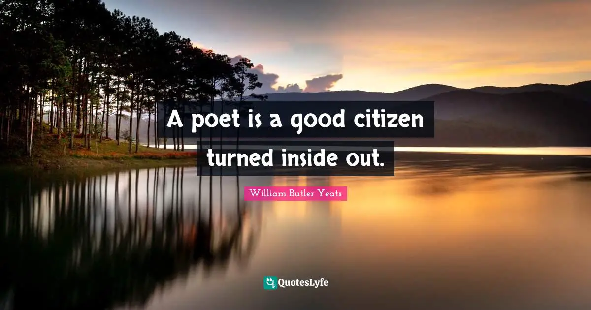 William Butler Yeats Quotes: "A poet is a good citizen turned inside out."