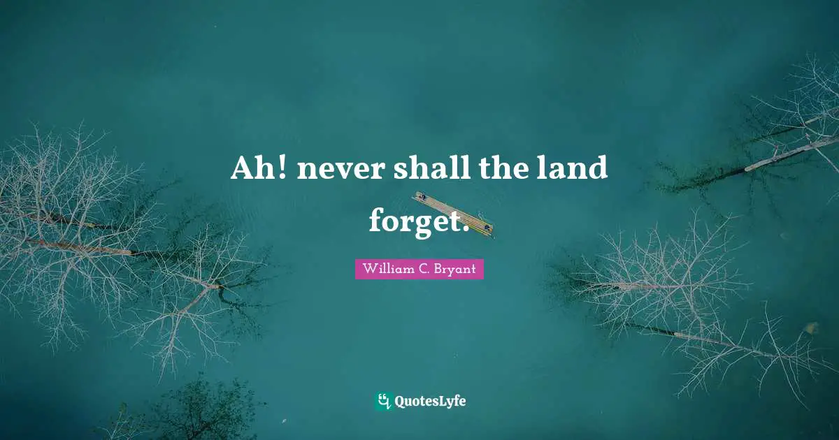 Ah! never shall the land forget.