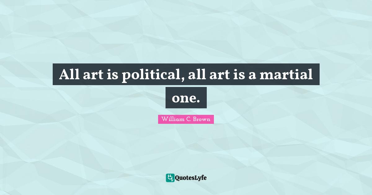 All art is political, all art is a martial one.