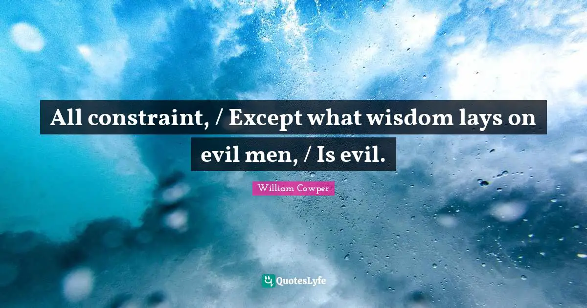 All constraint, / Except what wisdom lays on evil men, / Is evil.