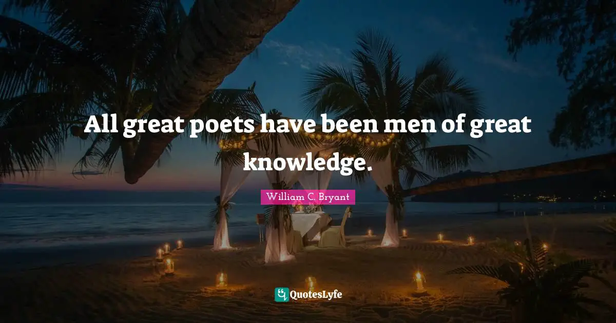 All great poets have been men of great knowledge.