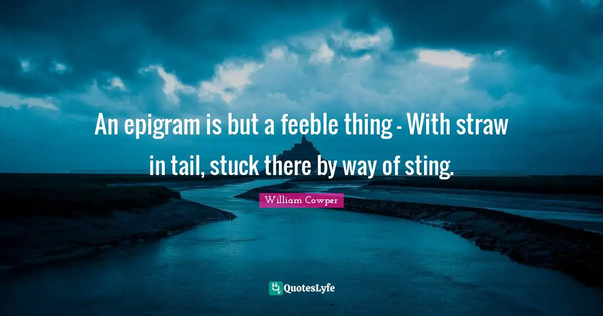 An epigram is but a feeble thing - With straw in tail, stuck there by way of sting.