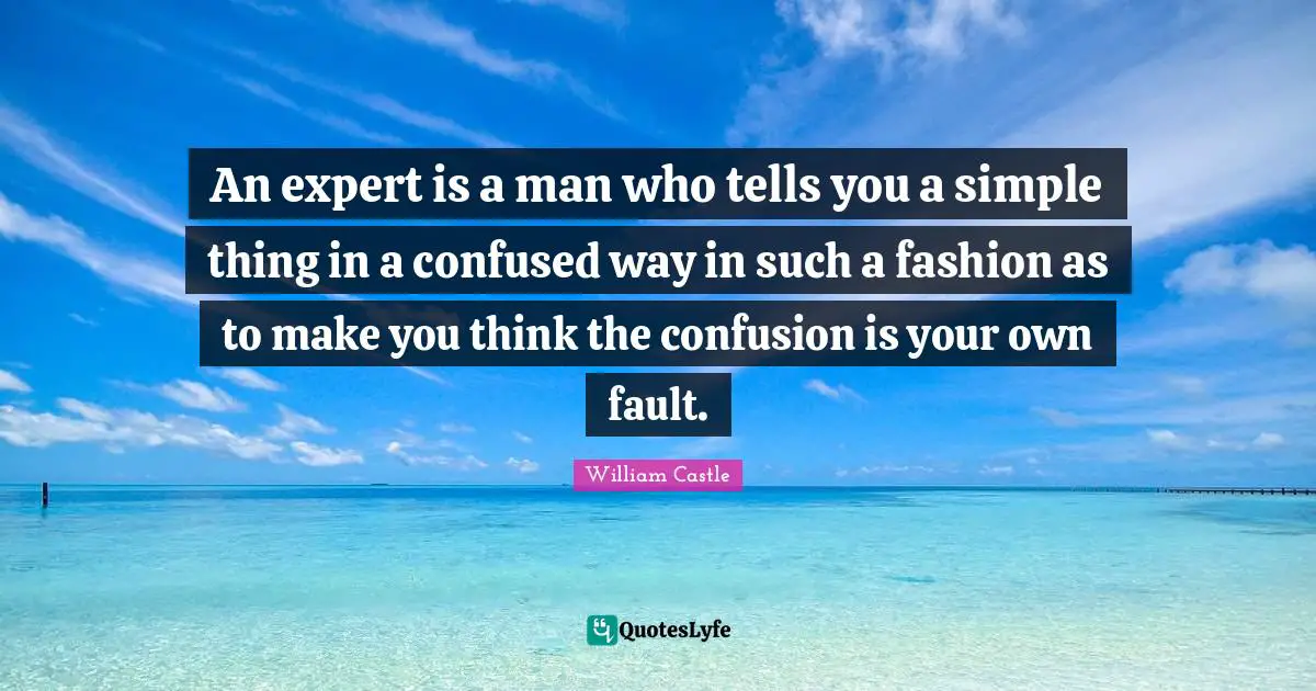 An expert is a man who tells you a simple thing in a confused way in such a fashion as to make you think the confusion is your own fault.
