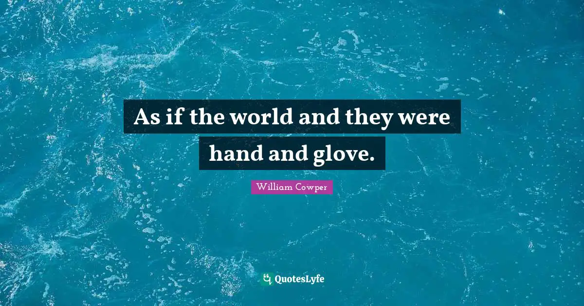 As if the world and they were hand and glove.