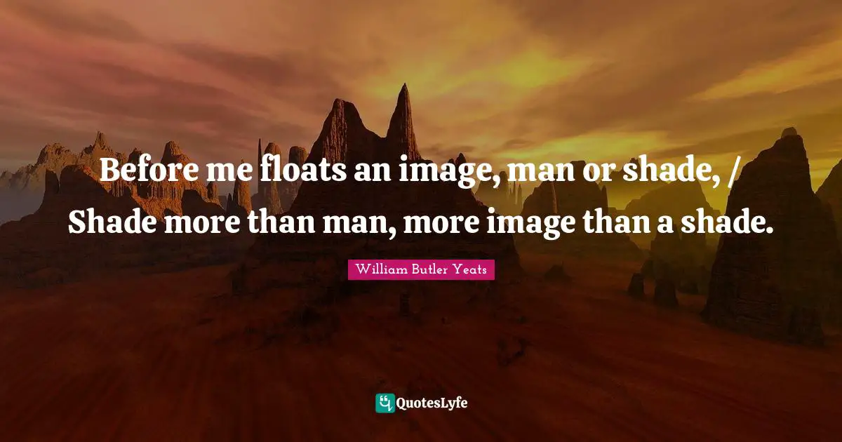 Before me floats an image, man or shade, / Shade more than man, more image than a shade.