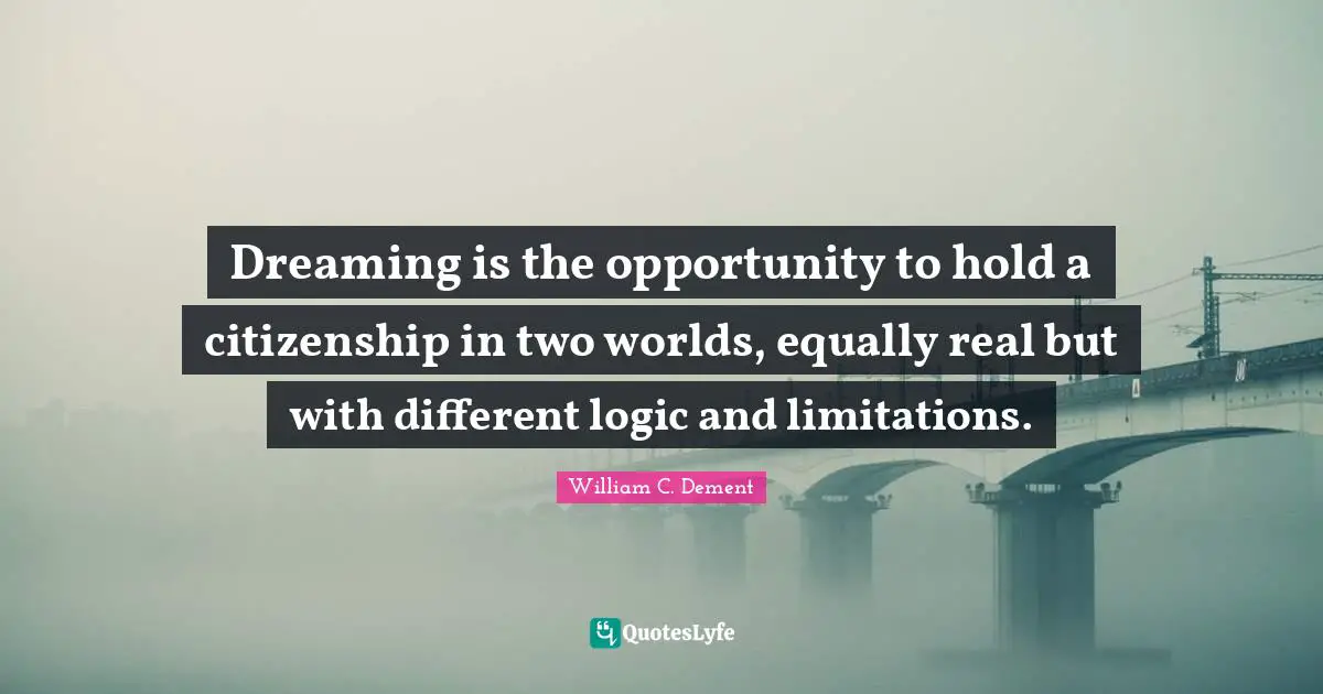 William C. Dement Quotes: "Dreaming is the opportunity to hold a citizenship in two worlds, equally real but with different logic and limitations."