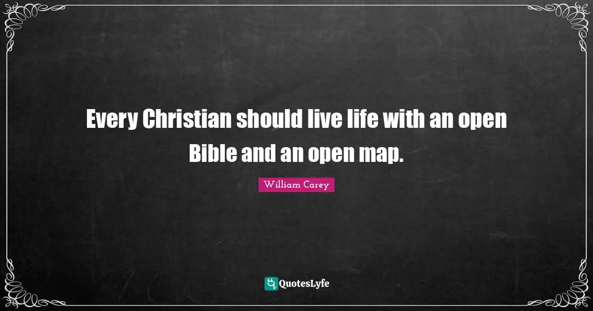 William Carey Quotes: "Every Christian should live life with an open Bible and an open map."