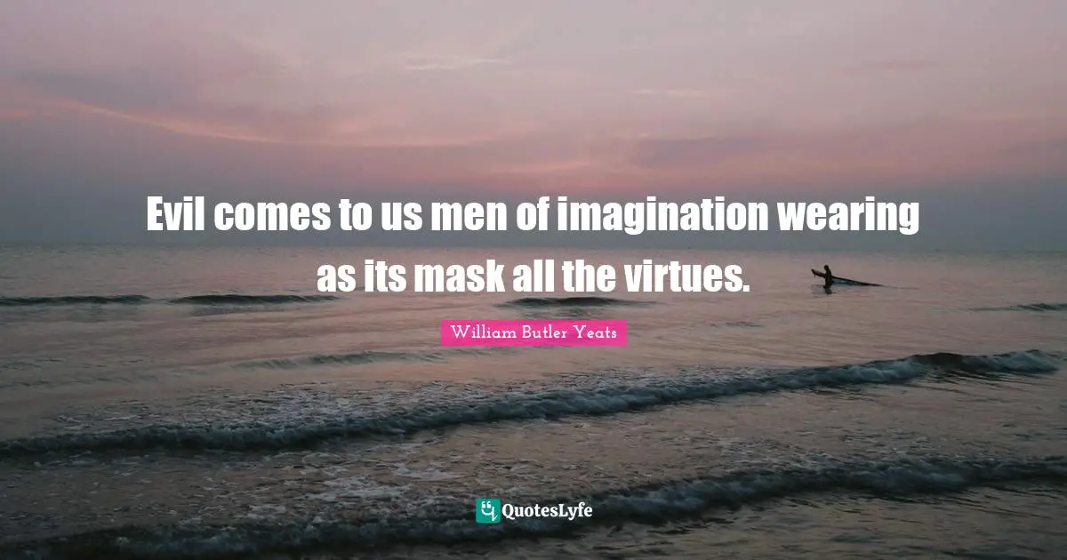 Evil comes to us men of imagination wearing as its mask all the virtues.