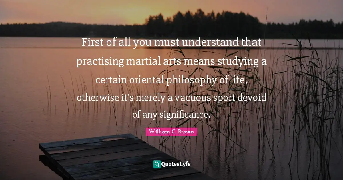 First of all you must understand that practising martial arts means studying a certain oriental philosophy of life, otherwise it's merely a vacuous sport devoid of any significance.