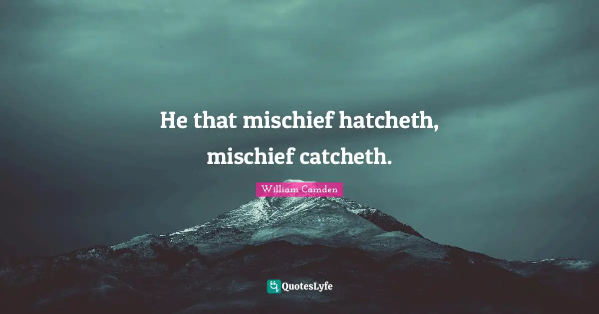 He that mischief hatcheth, mischief catcheth.