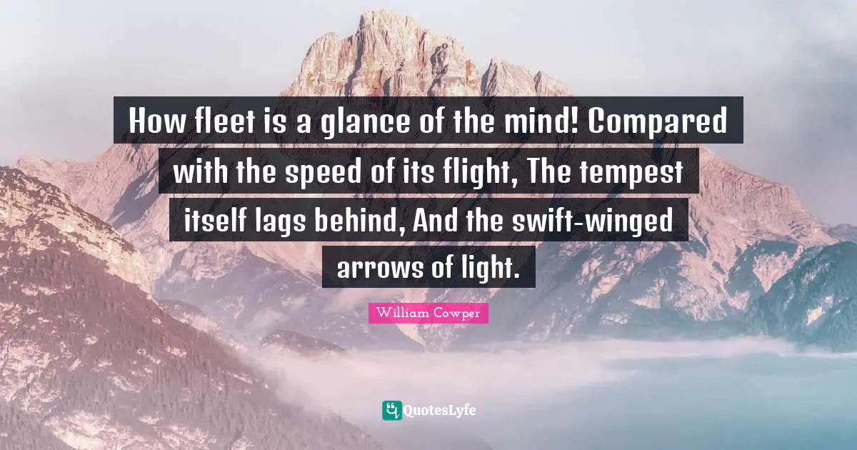 Tempest Quotes: "How fleet is a glance of the mind! Compared with the speed of its flight, The tempest itself lags behind, And the swift-winged arrows of light."
