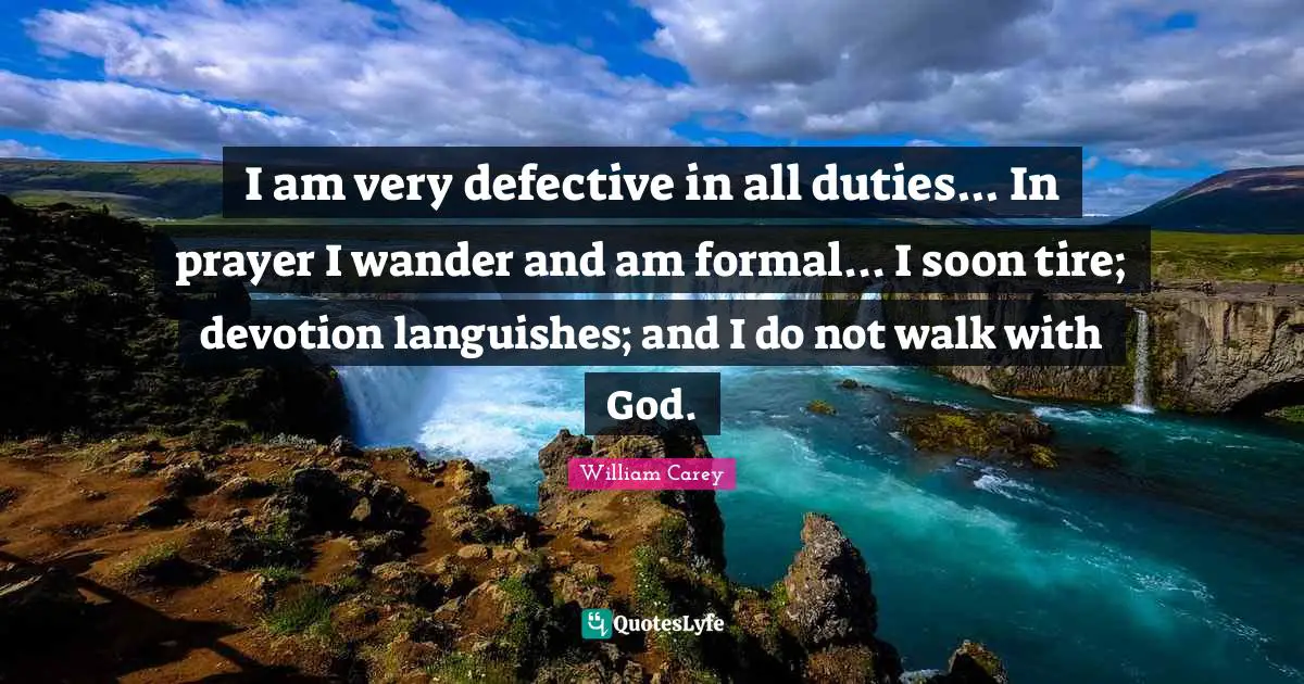 William Carey Quotes: "I am very defective in all duties... In prayer I wander and am formal... I soon tire; devotion languishes; and I do not walk with God."
