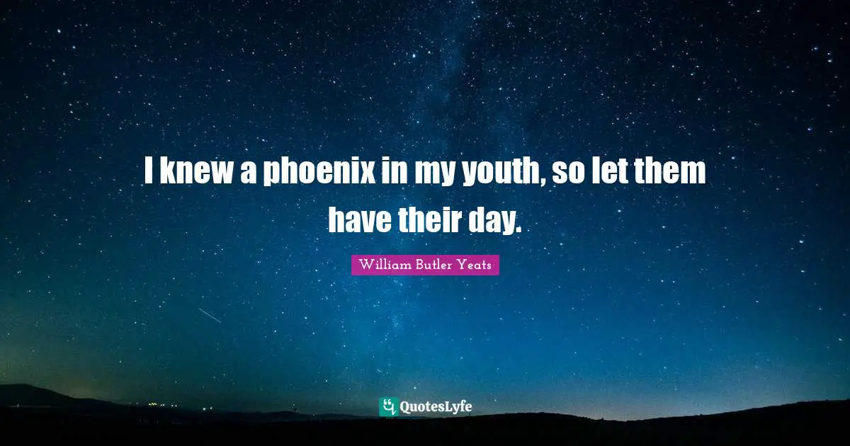 I knew a phoenix in my youth, so let them have their day.
