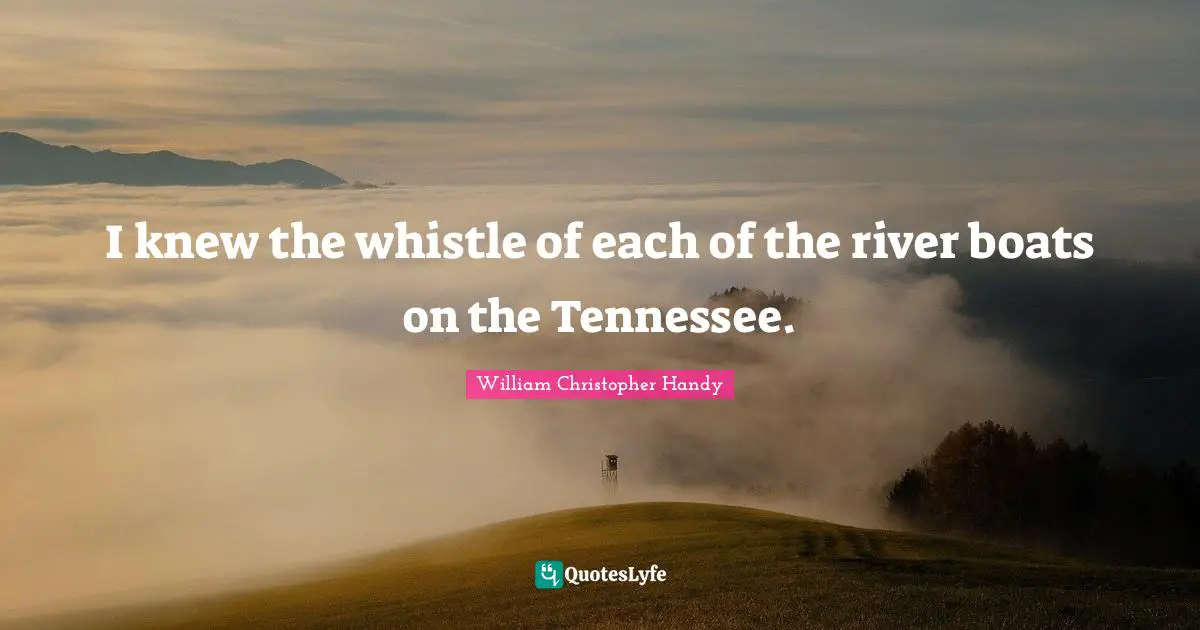 I knew the whistle of each of the river boats on the Tennessee.