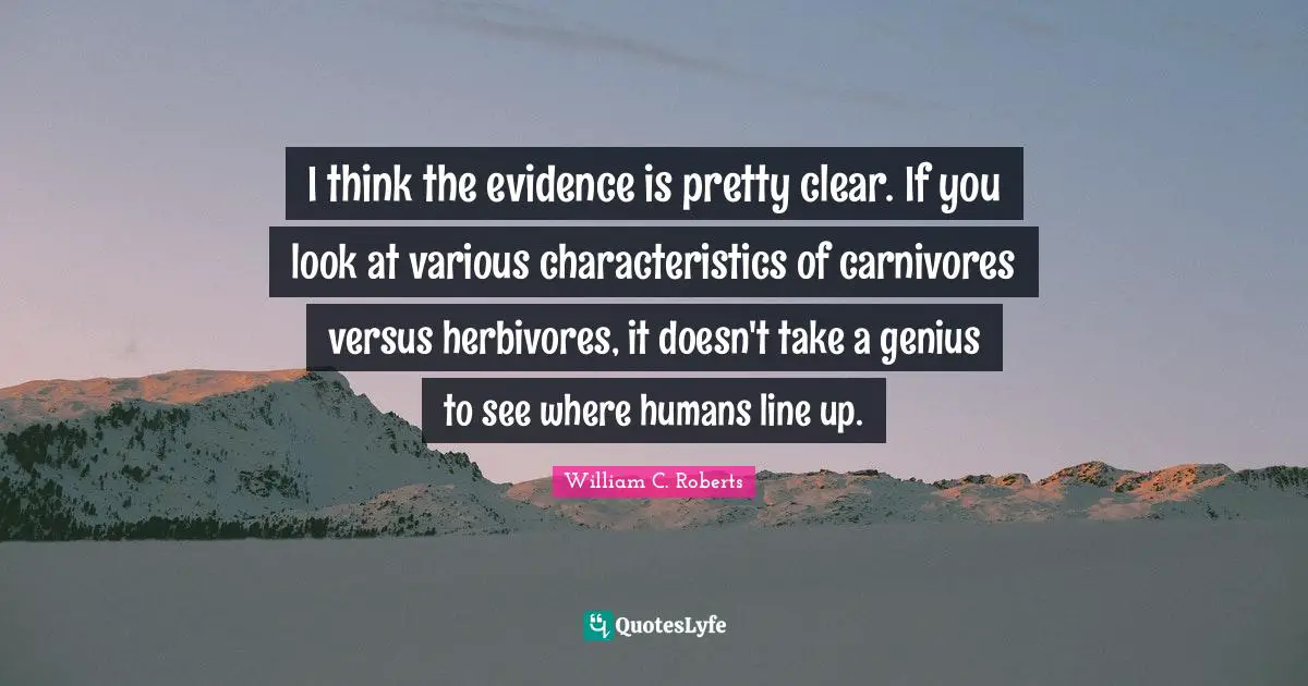 Characteristics Quotes: "I think the evidence is pretty clear. If you look at various characteristics of carnivores versus herbivores, it doesn't take a genius to see where humans line up."
