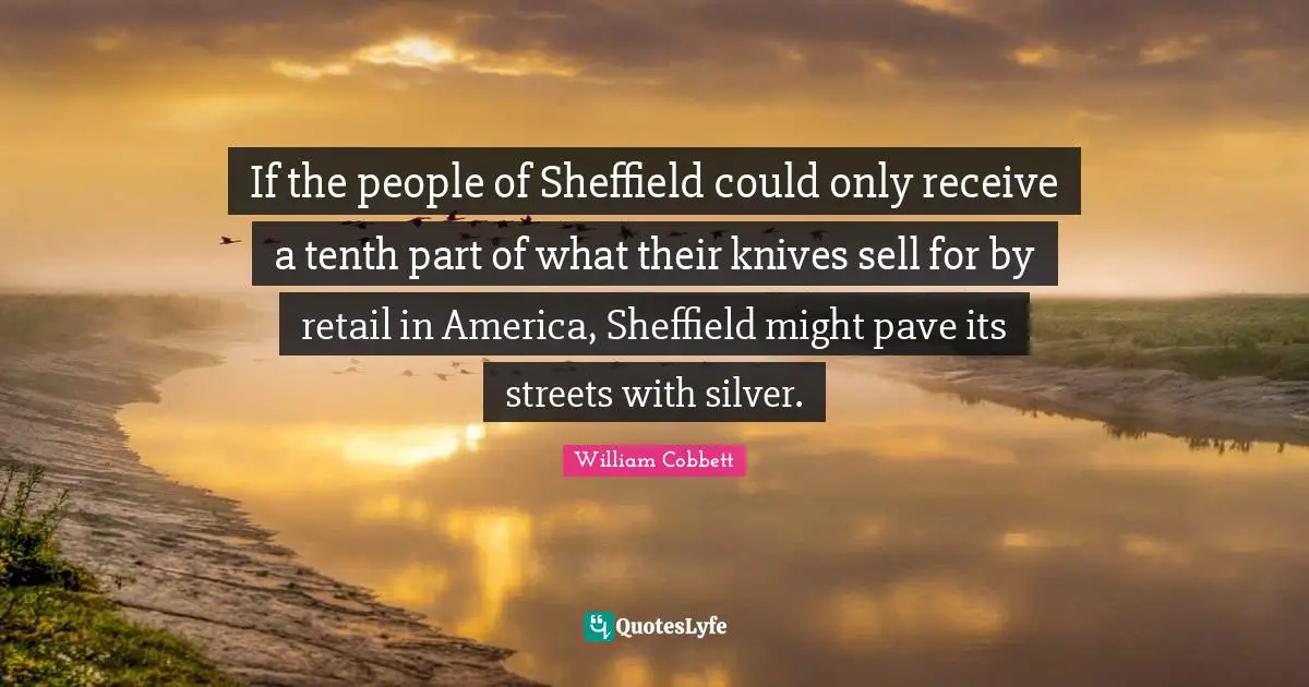 If the people of Sheffield could only receive a tenth part of what their knives sell for by retail in America, Sheffield might pave its streets with silver.