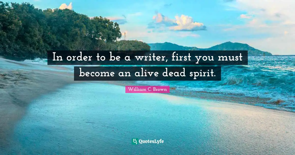 In order to be a writer, first you must become an alive dead spirit.