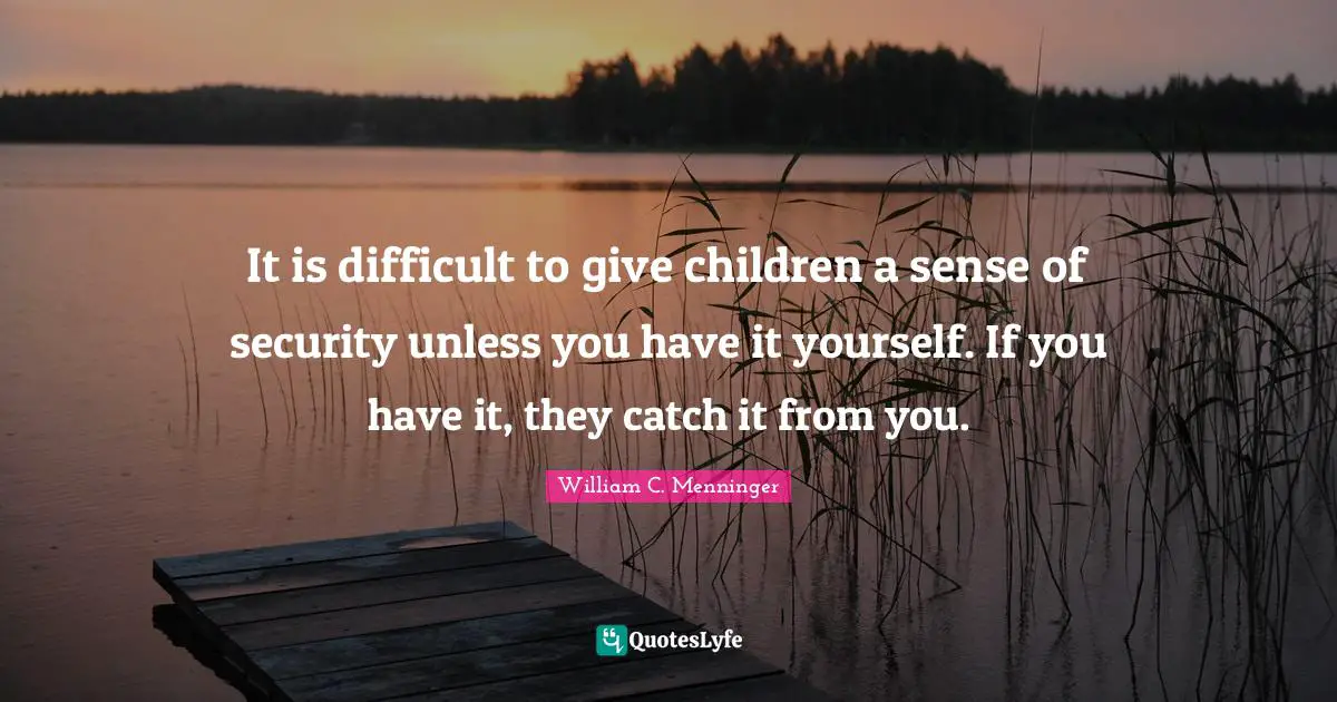 William C. Menninger Quotes: "It is difficult to give children a sense of security unless you have it yourself. If you have it, they catch it from you."