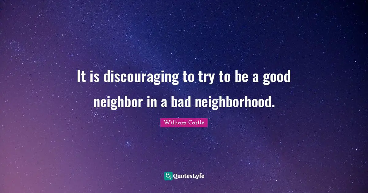 It is discouraging to try to be a good neighbor in a bad neighborhood.