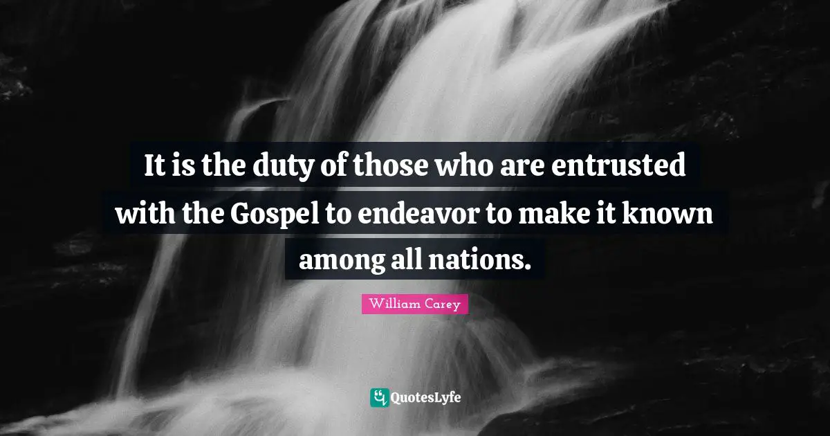 William Carey Quotes: "It is the duty of those who are entrusted with the Gospel to endeavor to make it known among all nations."