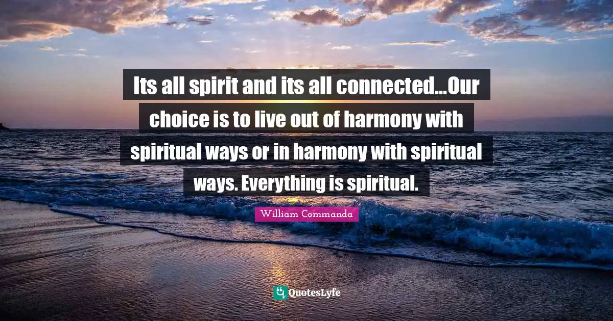 Its all spirit and its all connected...Our choice is to live out of harmony with spiritual ways or in harmony with spiritual ways. Everything is spiritual.