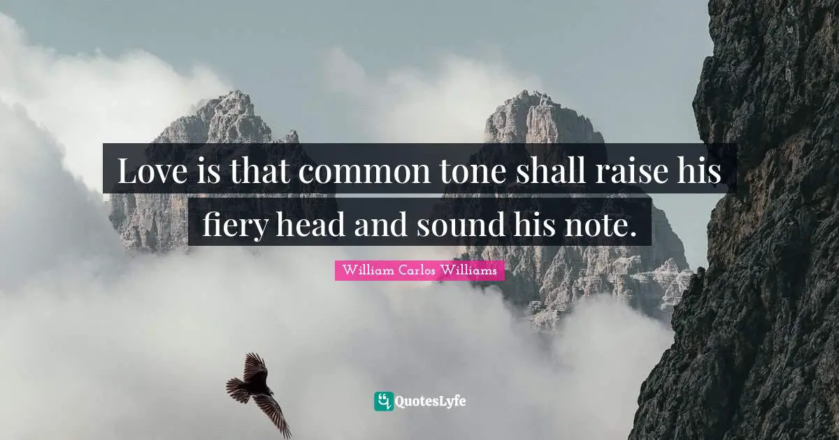 Love is that common tone shall raise his fiery head and sound his note.