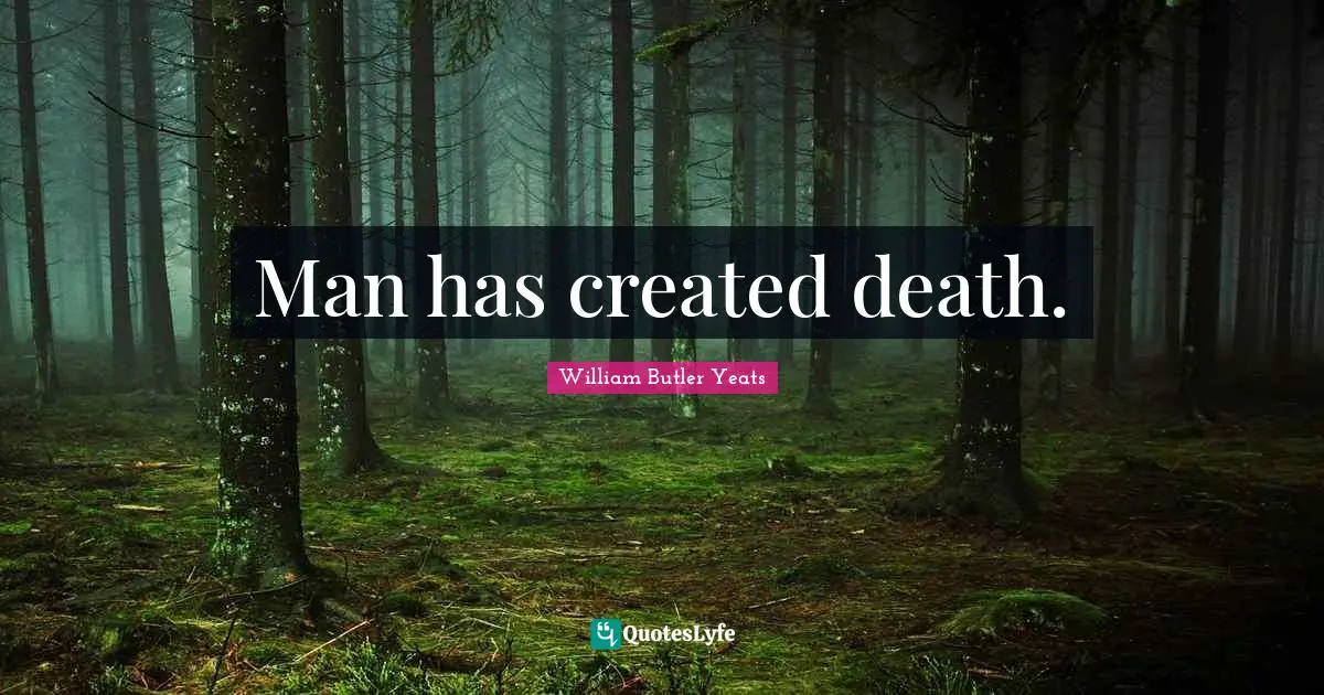 Man has created death.