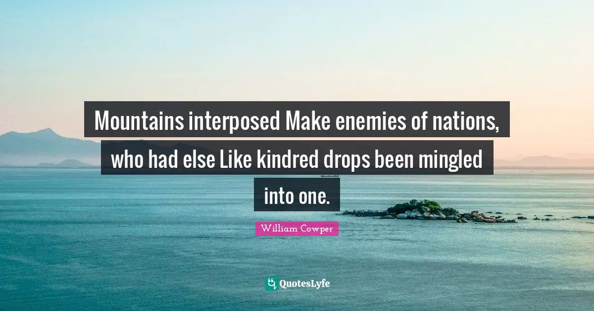 Kindred Quotes: "Mountains interposed Make enemies of nations, who had else Like kindred drops been mingled into one."