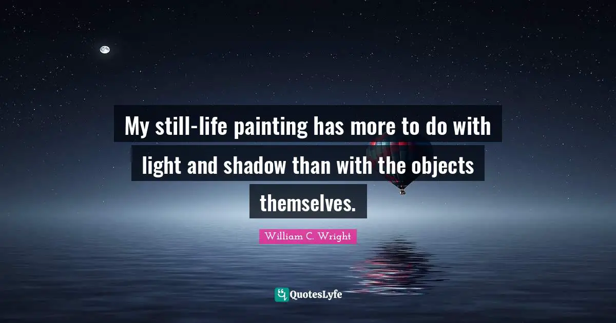 My still-life painting has more to do with light and shadow than with the objects themselves.