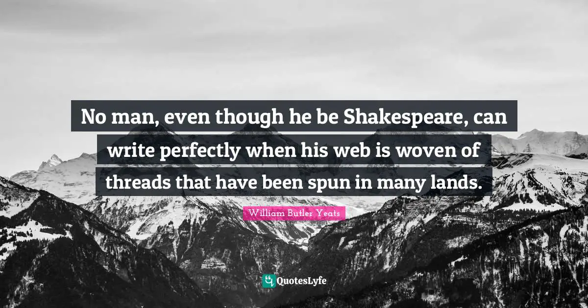 No man, even though he be Shakespeare, can write perfectly when his web is woven of threads that have been spun in many lands.
