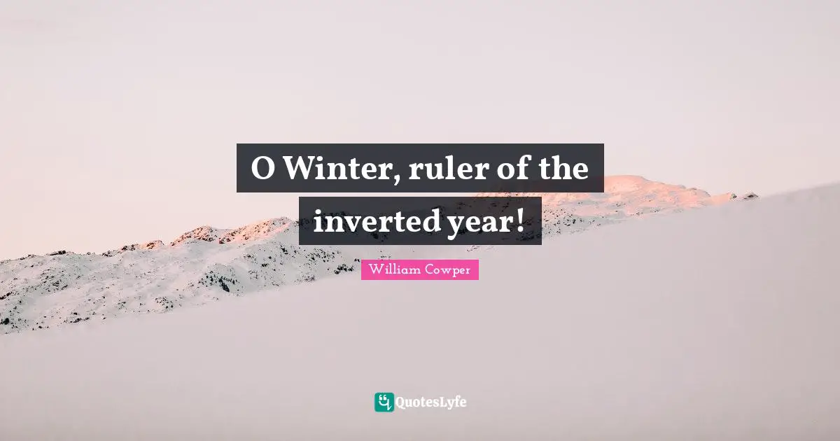 O Winter, ruler of the inverted year!