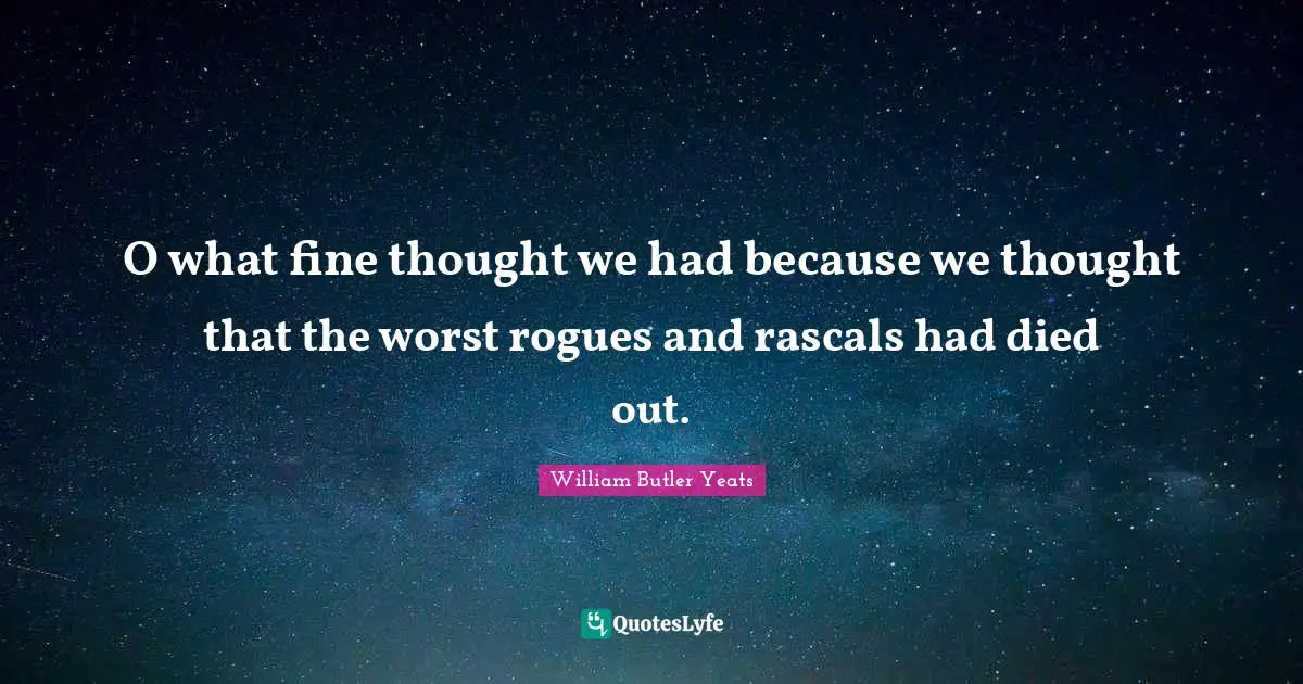 Rascals Quotes: "O what fine thought we had because we thought that the worst rogues and rascals had died out."