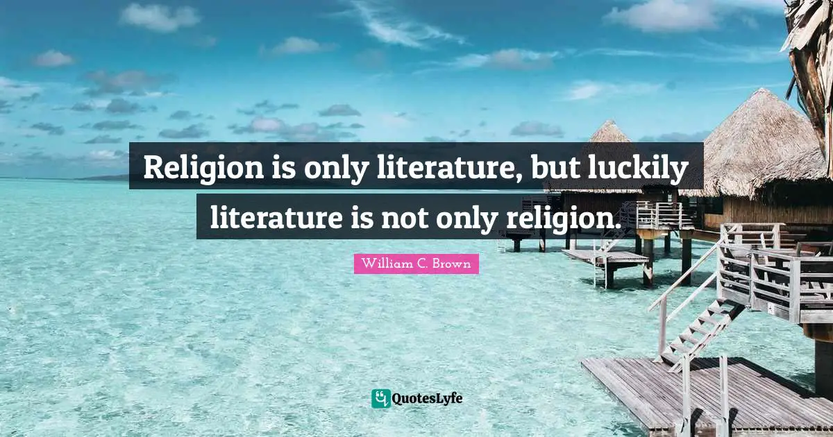 Religion is only literature, but luckily literature is not only religion.